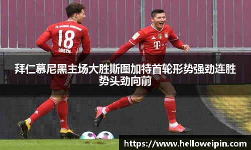 拜仁慕尼黑主场大胜斯图加特首轮形势强劲连胜势头劲向前